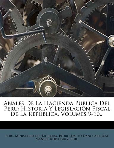 Anales De La Hacienda Pública Del Peru: Historia Y Legislación Fiscal De La República, Volumes 9-10... (Spanish Edition)