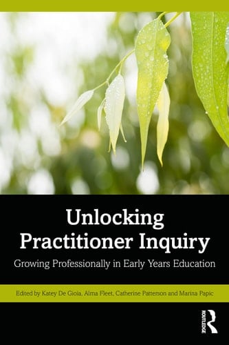 Unlocking Practitioner Inquiry Growing Professionally in Early Years Education