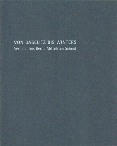Von Baselitz bis Winters : Vermächtnis Bernd Mittelsten Scheid