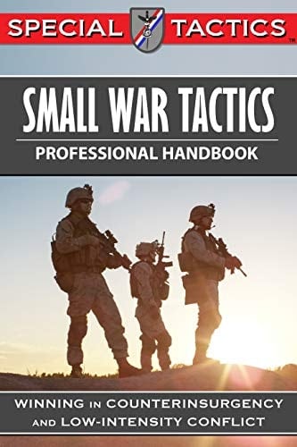 Small War Tactics Professional Handbook: Winning in Counterinsurgency and Low-Intensity Conflict (Special Tactics Professional Handbooks Book 1)