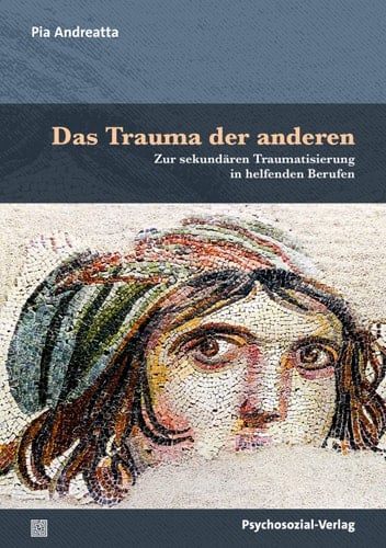 Das Trauma der anderen Zur sekundären Traumatisierung in helfenden Berufen