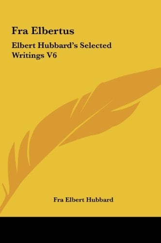 Fra Elbertus: Elbert Hubbard's Selected Writings V6