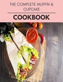 The Complete Muffin and Cupcake Cookbook Healthy Meal Recipes for Everyone Includes Meal Plan, Food List and Getting Started
