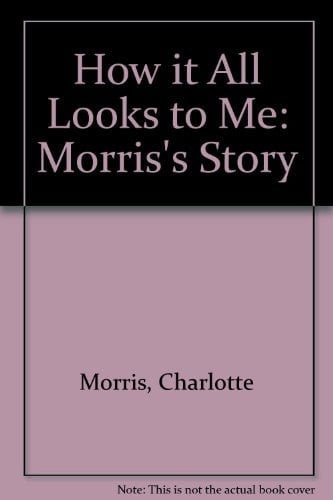 How it All Looks to Me Morris's Story (with a Little Assistance from Chip).