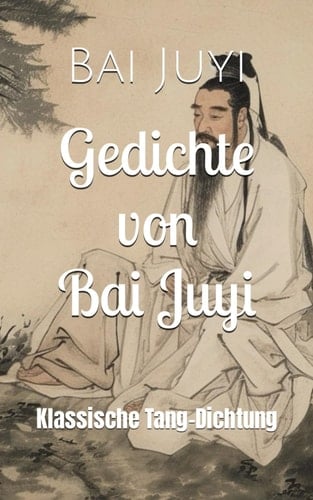 Gedichte von Bai Juyi: Klassische Tang-Dichtung (German Edition)