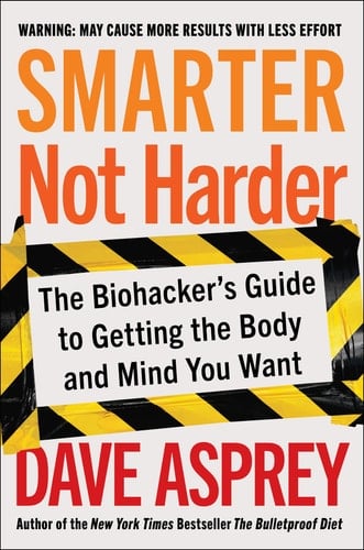 Smarter Not Harder The Biohacker's Guide to Getting the Body and Mind You Want