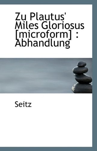 Zu Plautus' Miles Gloriosus [microform]: Abhandlung