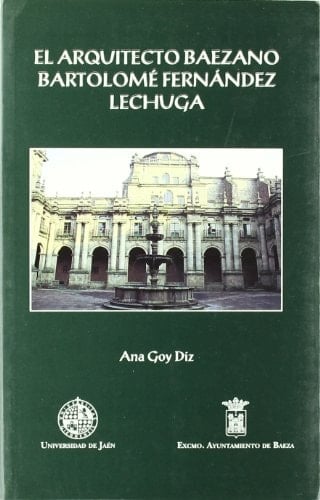 El arquitecto baezano Bartolomé Fernández Lechuga (Colección Martínez de Mazas. Serie Estudios) (Spanish Edition)