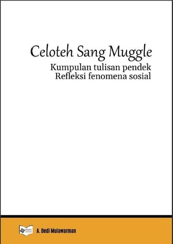 Celoteh Sang Muggle - Kumpulan Tulisan Pendek Refleksi Fenomena Sosial
