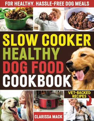 Slow Cooker Healthy Dog Food Cookbook: Vet-Backed Recipes for Healthy, Hassle-Free Dog Meals to Keep Your Furry Friend Radiant and Energetic