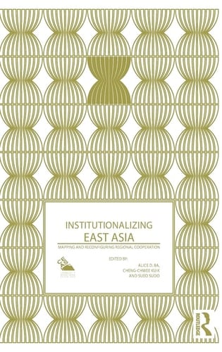 Institutionalizing East Asia Mapping and Reconfiguring Regional Cooperation