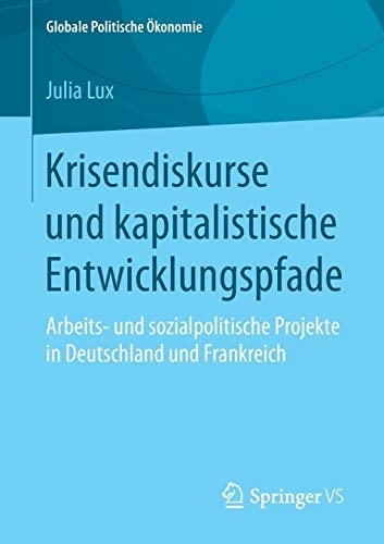 Krisendiskurse und kapitalistische Entwicklungspfade Arbeits- und sozialpolitische Projekte in Deutschland und Frankreich