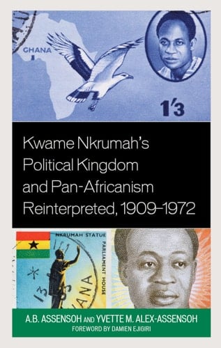 Kwame Nkrumah's Political Kingdom and Pan-Africanism Reinterpreted, 1909–1972