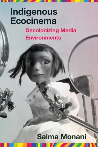 Indigenous Ecocinema Decolonizing Media Environments