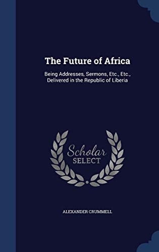The Future of Africa Being Addresses, Sermons, Etc. , Etc. , Delivered in the Republic of Liberia