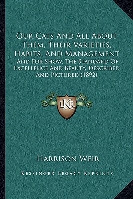 Our Cats And All About Them, Their Varieties, Habits, And Management: And For Show, The Standard Of Excellence And Beauty, Described And Pictured (1892)