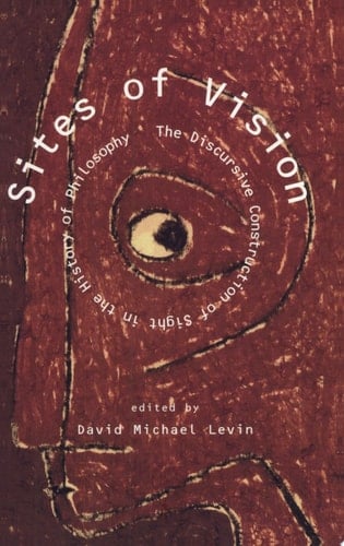 Sites of Vision The Discursive Construction of Sight in the History of Philosophy