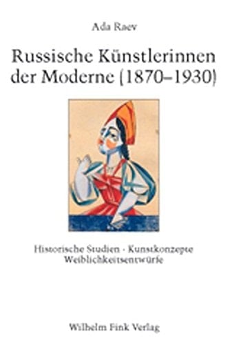 Russische Künstlerinnen der Moderne (1870-1930): Historische Studien, Kunstkonzepte, Weiblichkeitsentwürfe