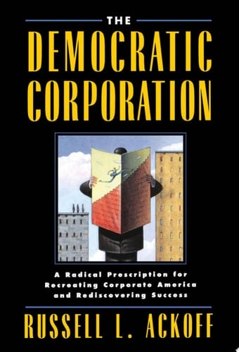 The Democratic Corporation: A Radical Prescription for Recreating Corporate America and Rediscovering Success