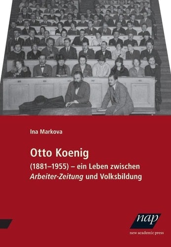 Otto Koenig (1881-1955) ein Leben zwischen "Arbeiter-Zeitung" und Volksbildung