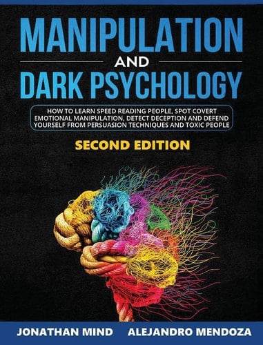 Manipulation and Dark Psychology 2nd Edition How to Learn Speed Reading People, Spot Covert Manipulation, Detect Deception and Defend Yourself from Persuasion Techniques and Toxic People
