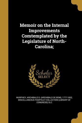 Memoir on the Internal Improvements Comtemplated by the Legislature of North-Carolina;