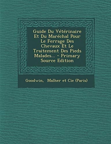 Guide Du Vétérinaire Et Du Maréchal Pour Le Ferrage Des Chevaux Et Le Traitement Des Pieds Malades... - Primary Source Edition