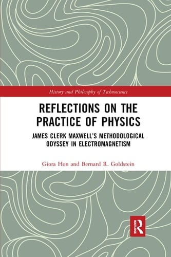 Reflections on the Practice of Physics James Clerk Maxwell's Methodological Odyssey in Electromagnetism