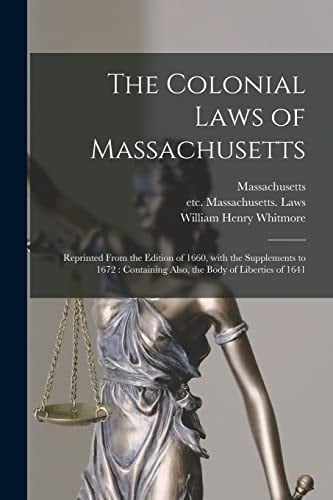 The Colonial Laws of Massachusetts Reprinted From the Edition of 1660, With the Supplements to 1672: Containing Also, the Body of Liberties of 1641