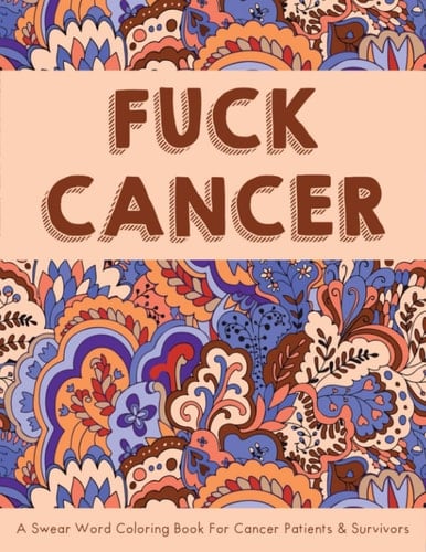 Fuck Cancer - A Swear Word Adult Coloring Book For Cancer Patients & Survivor: Encouraging & Self-affirming Adult Coloring Book For Cancer Patients & Survivor | Funny Cancer Gifts For Women