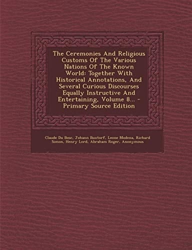 The Ceremonies and Religious Customs of the Various Nations of the Known World Together with Historical Annotations, and Several Curious Discourses E