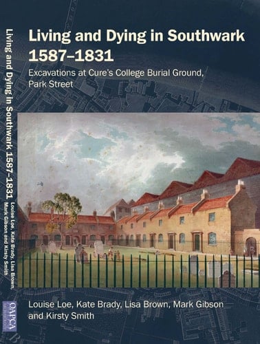 Living and Dying in Southwark 1587-1831 Excavations at Cure's College Burial Ground, Park Street