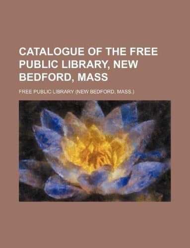 Catalogue of the Free Public Library, New Bedford, Mass