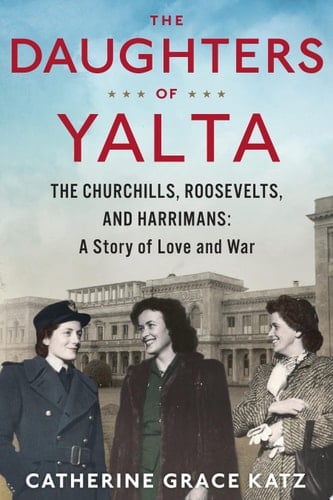 The Daughters Of Yalta The Churchills, Roosevelts, and Harrimans:  A Story of Love and War