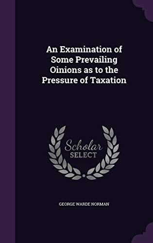 An Examination of Some Prevailing Oinions as to the Pressure of Taxation