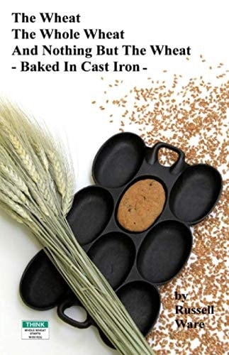 The Wheat, The Whole Wheat, And Nothing But The Wheat, Baked In Cast Iron: A Baker's Dozen Primer