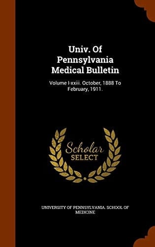 Univ. Of Pennsylvania Medical Bulletin Volume I-xxiii. October, 1888 To February, 1911.