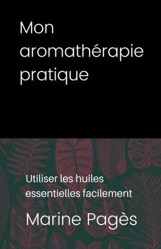 Mon Aromathérapie Pratique Utiliser les Huiles Essentielles Facilement