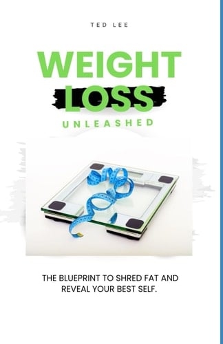 Weight Loss Unleashed The Blueprint to Shred Fat and Reveal Your Best Self