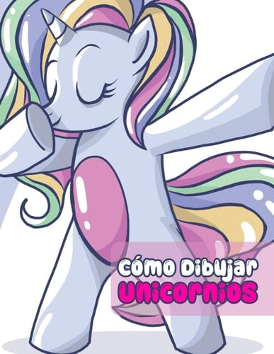 Cómo Dibujar Unicornios: : Cualquiera puede dibujar unicornios, Tutorial de dibujo fácil paso a paso para niños, adolescentes y principiantes. Cómo aprender a dibujar unicornios.