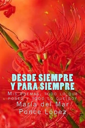 Desde Siempre y para Siempre Mis Poemas, Todo lo Que Poseo y Todo lo Que Soy