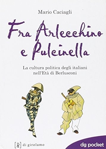 Fra Arlecchino e Pulcinella la cultura politica degli italiani nell'età di Berlusconi