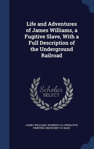 Life and Adventures of James Williams, a Fugitive Slave, With a Full Description of the Underground Railroad