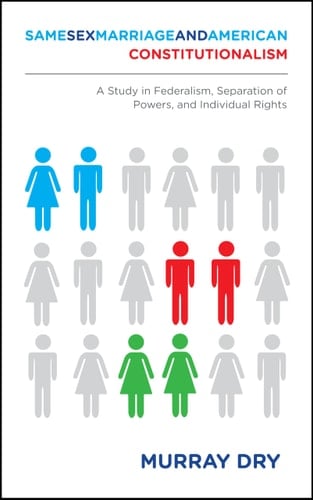 Same-Sex Marriage and American Constitutionalism A Study in Federalism, Separation of Powers, and Individual Rights