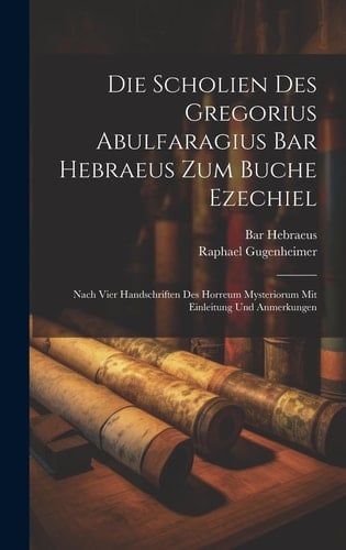 Die Scholien Des Gregorius Abulfaragius Bar Hebraeus Zum Buche Ezechiel Nach Vier Handschriften Des Horreum Mysteriorum Mit Einleitung Und Anmerkungen
