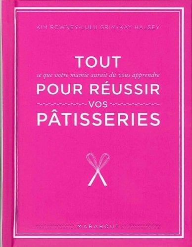 Tout pour réussir vos pâtisseries ce que votre mamie aurait dû vous apprendre