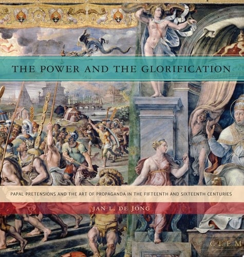The Power and the Glorification Papal Pretensions and the Art of Propaganda in the Fifteenth and Sixteenth Centuries