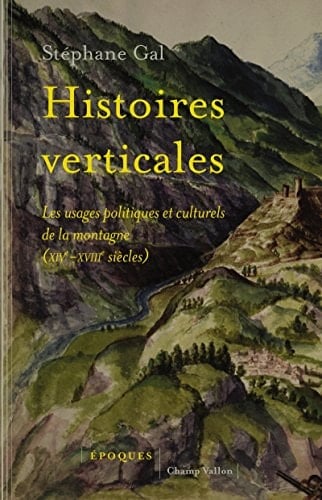 Histoires verticales les usages politiques et culturels de la montagne (XIVe-XVIIIe siècles)