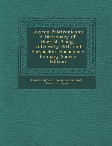 Lexicon Balatronicum A Dictionary of Buckish Slang, University Wit, and Pickpocket Eloquence - Primary Source Edition