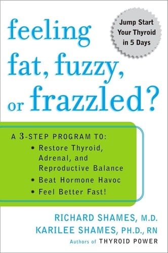 Feeling Fat, Fuzzy, Or Frazzled? A 3-Step Program to - Restore Thyroid, Adrenal, and Reproductive Balance - Beat Hormone Havoc - And Feel Better Fast!